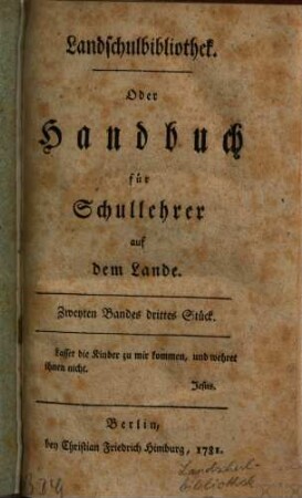 Landschulbibliothek oder Handbuch für Schullehrer auf dem Lande, 2,3/4. 1781