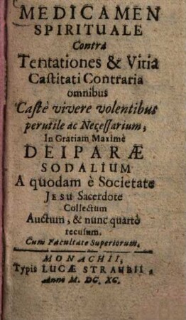 Medicamen spirituale contra tentationes & vitia castitati contraria : omnibus castè vivere volentibus perutile ac necessarium, in gratiam maximè Deiparae sodalium