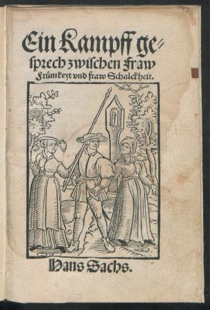 Ein Kampff ge=||sprech zwischen Fraw || Frümkeyt vnd fraw Schalckheit.|| Hans Sachs.||