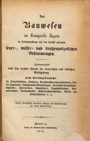 Das Bauwesen im Königreiche Bayern im Zusammenhange mit den daselbst geltenden feuer-, wasser- und straßenpolizeilichen Bestimmungen : zsgest. nach dem neuesten Stande der bayerischen und deutschen Gesetzgebung zum Handgebrauch für Polizeibehörden, Bauämter, Cultur-Ingenieure ...