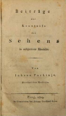 Beobachtungen und Versuche zur Physiologie der Sinne, [1]. Beiträge zur Kenntniß des Sehens in subjectiver Hinsicht. - 1819. - 4 Bl., 176 S. : 1 Ill.