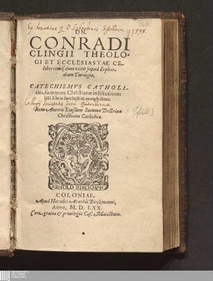 Dn. Conradi Clingii Theologi Et Ecclesiastae Celeberrimi (dum vixit) apud Erphordiam Turingiæ, Catechismvs Catholicus, summam Christianæ institutionis IIII. libris succinctim complectens