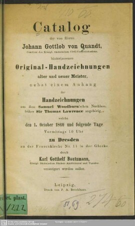 Catalog der von Herrn Johann Gottlob von Quandt ... hinterlassenen Original-Handzeichnungen alter und neuer Meister : nebst einem Anhang der Handzeichnungen aus dem Samuel Woodburn'schen Nachlass ... welche den 1. October 1860 und folgende Tage ... zu Dresden ... durch Karl Gotthelf Bautzmann ... versteigert werden sollen