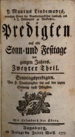 P. Maurus Lindemayrs, vormaligen Priors des Benedictinerstiftes Lambach, und d.Z. Seelsorgers zu Neukirchen, Predigten auf alle Sonn- und Festtage des ganzen Jahres : Drey Theile, 2. Sonntagspredigten. Von H. Dreyfaltigkeit bis auf den letzten Sonntag nach Pfingsten