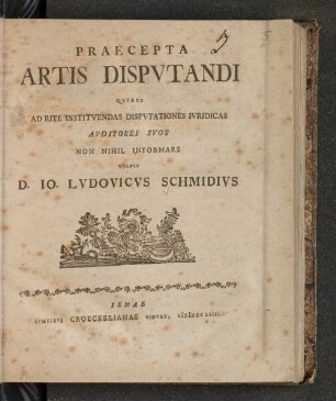 Praecepta Artis Dispvtandi : Qvibvs Ad Rite Institvendas Dispvtationes Ivridicas Avditores SVos Non Nihil Informare Volvit D. Io. Lvdovicvs Schmidivs