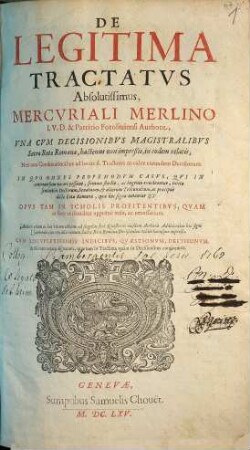 De Legitima Tractatvs Absolutissimus, Mercvriali Merlino ... Authore : Una cum decisionibus magistralibus Sacrae Rotae Romanae,... additis etiam... ad singulas fere quaestiones eiusdem authoris additionibus... cum locupletissimis indicibus...