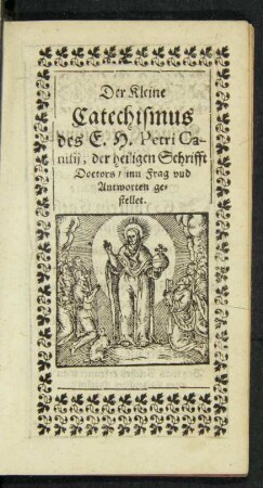 Der Kleine Catechismus des E. H. Petri Canisii, der heiligen Schrifft Doctors/ inn Frag und Antworten gestellet.