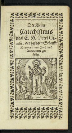 Der Kleine Catechismus des E. H. Petri Canisii, der heiligen Schrifft Doctors/ inn Frag und Antworten gestellet.