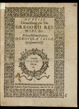 NVPTIIS || Ornatissimi viri Dn.|| GREGORII REI/||MARI, &c.|| Et honestißimae feminae,|| DOROTHEAE CELIAE,|| Sponsorum lectiß.||