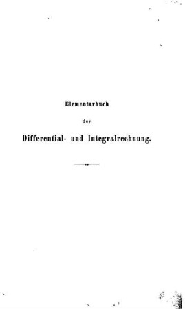 Elementarbuch der Differential- und Integralrechnung mit zahlreichen Anwendungen aus der Analysis, Geometrie, Mechanik, Physik etc. für höhere Lehranstalten und den Selbstunterricht