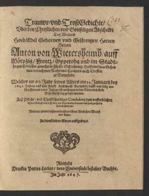 Trauwr- und TrostGedichte/ Uber den Christlichen und Gottseligen Abscheidt Des ... Herren Anton von Wietersheimb/ auff Wörpzig/ Frentz/ Opperoda und im Stadthagen Erbsassen/ gewesenen Fürstl: Schleßwieg: Holsteinischen Geheimen ... Raths und Cantzlers auch Drosten zu Barmstedt : Welcher im 60. Jahr seines Alters am 21. Januarij des 1647. Jahres auff dem Fürstl. Ambthause Barmstedt ... entschlaffen/ und den 8. Julij zu Stadthagen in sein Vätterlich Erb-Begräbnüß beygesetzet worden ; ... Zu dienstlichen Ehren auffgesetzet