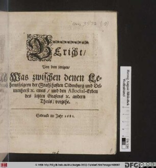 Bericht/ Von dem jenigen/ Was zwischen denen Lehensfolgern der Graffschaften Oldenburg und Delmenhorst [et]c. eines/ und den Allodial-Erben des letzten Grafens [et]c. andern Theils/ vorgehe