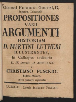Georgi[i] Heinrici Goetzi[i], D. Superint. Lubecensis, Propositiones Varii Argumenti Historiam D. Martini Lutheri Illustrantes