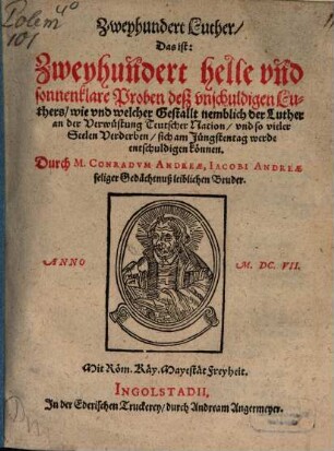 Zweyhundert Luther, das ist: Zweyhundert helle und sonnenklare Proben deß unschuldigen Luthers, wie und welcher Gestallt nemblich der Luther an der Verwüstung Teutscher Nation, und so vieler Seelen Verderben, sich am Jünstentag werde entschuldigen können