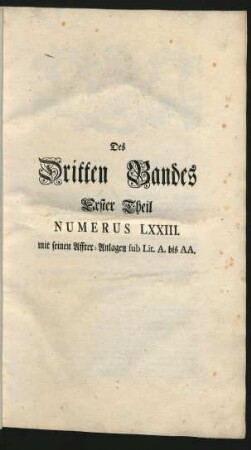 Des Dritten Bandes Erster Theil Numerus LXXIII. mit seinen Affter-Anlagen sub. Lit. A. bis AA.