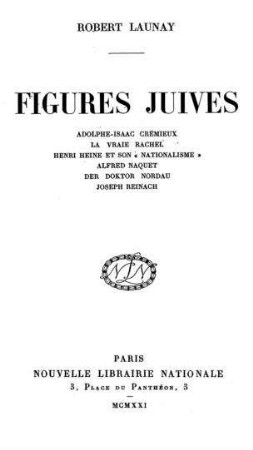 Figures juives : Adolphe-Isaac Crémieux, la vraie Rachel, Henri Heine et son "Nationalisme", Alfred Naquet, Der Doktor Nordau, Joseph Reinach / par Robert Launay