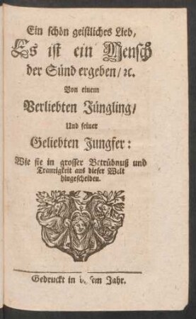 Ein schön geistliches Lied, Es ist ein Mensch der Sünd ergeben/ [et]c. : Von einem Verliebten Jüngling/ Und seiner Geliebten Jungfer: Wie sie in grosser Betrübnuß und Traurigkeit aus dieser Welt hingescheiden