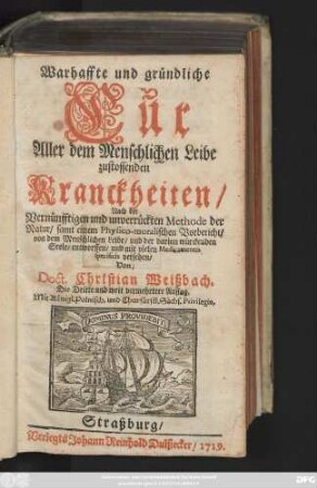 Warhaffte und gründliche Cur Aller dem Menschlichen Leibe zustossenden Kranckheiten : Nach der Vernünfftigen und unverrückten Methode der Natur, samt einem Physico-moralischen Vorbericht, von dem Menschlichen Leibe, und der darinn würckenden Seele