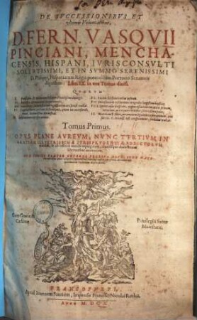 De Successionibus Et ultimis Voluntatibus, D. Fern. Vasquii Pinciani, Menchacensis, Hispani, Iurisconsulti ... Libri IX : in tres Tomos divisi ... Cum Indice Praeter Ceteros Prorsus Novo: Sede Materiarum totius operis: aliquot communibus Conclusionibus peregrinis, ac recentiori quorundam verborum Explicatione, 1.