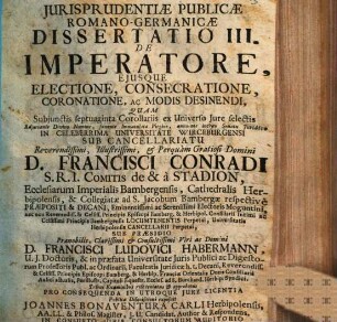Iurisprudentiae publicae Romano-Germanicae dissertatio III. de imperatore,eiusque electione, consecratione, coronatione, ac modis desinendi