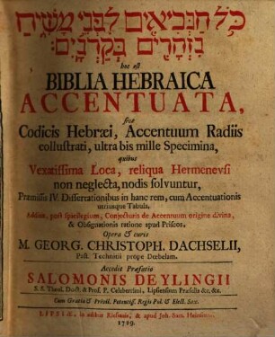 Kol han-nevî'îm li-fnê māšîaḥ nizhārîm be-qarnāyim, hoc est Biblia Hebraica Accentuata, sive Codicis Hebraei, Accentuum Radiis collustrati, ultra bis mille Specimina : quibus Vexatissima loca, reliqua Hermeneusi non neglecta, nodis solvuntur, Praemissis IV. Dissertationibusin hanc rem, cum Accentuationis utriusque Tabula ...; Accedit Praefatio Salomonis Deylingii