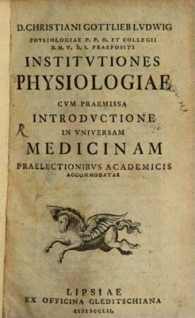 D. Christiani Gottlieb Lvdwig Physiologiae P.P.O. Et Collegii B.M.V. h.t. Praepositi Institvtiones Physiologiae : Cvm Praemissa Introdvctione In Vniversam Medicinam Praelectionibvs Academicis Accommodatae