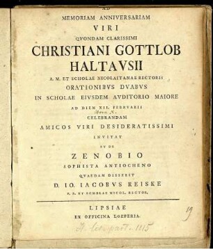 Ad Memoriam Anniversariam Viri Quondam Clarissimi Christiani Gottlob Haltausii A. M. Et Scholae Nicolaitanae Rectoris Orationibus Duabus in Scholae Eiusdem Auditorio Maiore Ad Diem XII. Februarii Celebrandam Amicos Viri Desideratissimi Invitat Et De Zenobio Sophista Antiocheno Quaedam Disserit