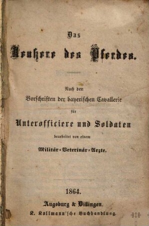 Das Aeußere des Pferdes : nach den Vorschriften der bayerischen Cavallerie für Unterofficiere und Soldaten bearbeitet von einem Militär-Veterinär-Arzte