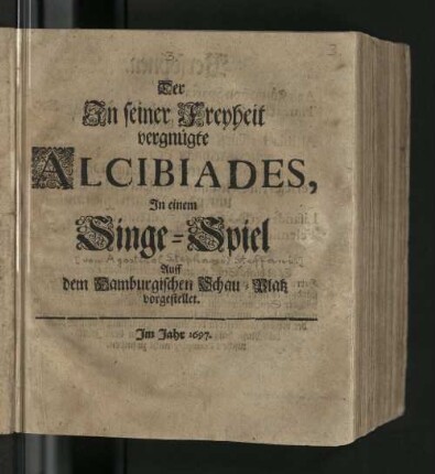 Der In seiner Freyheit vergnügte Alcibiades : In einem Singe-Spiel Auff dem Hamburgischen Schau-Platz vorgestellet