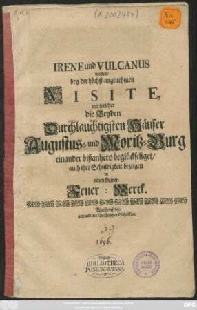 Irene und Vulcanus wolten/ bey der ... Visite, mit welcher die Beyden Häuser Augustus- und Moritz-Burg einander bißanhero beglückseliget/ auch ihre Schuldigkeit bezeigen in einen kleinen Feuer-Werck