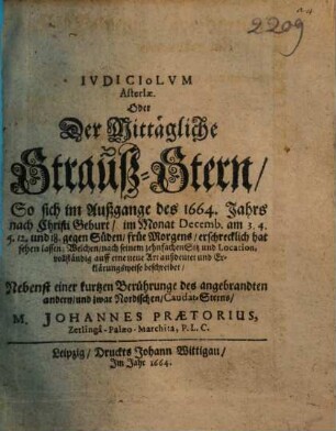Iudiciolum asteriae, oder der mittägliche Strauß-Stern : so sich im Außgange des 1664. Jahrs ... Decemb. am 3., 4., 5., 12. und 18. gegen Süden ... hat sehen lassen