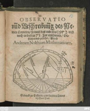 OBSERVATIO || vñd Beschreibuñg des Ne=||wen Cometen/ so vmb das ende des 1572. vnd || noch in diesem 73. Jar erschienen/ Ge=||schehen vnd gestellet/ Durch || Andream Nolthium Mathematicum.||