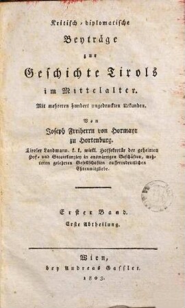 Kritisch-diplomatische Beyträge zur Geschichte Tirols im Mittelalter : mit mehreren hundert ungedruckten Urkunden, 1,1. Geographisch-historisch-diplomatische Abhandlung über die im Mittelalter in Tirol bestandenen Heerzogthümer, Gauen und Graffschaften, deren Lage, Gränzen und Besitzer