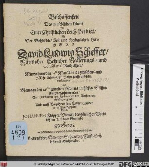 Beschaffenheit Des menschlichen Lebens In Einer Christlichen Leich-Predigt Als ... Herr David Ludwig Scheffer/ Fürstlicher Hessischer Regierungs- und Consistorial Rath alhier/ Mitwochens den 14ten May ... dieses 1673sten Jahrs sanfft und selig verschieden/ Und Montags den 26ten gemelten Monats in hiesige Stiffts-Kirche beygesetzt worden