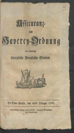 Assecuranz- und Haverey-Ordnung vor sämtliche Königliche Preußische Staaten : De Dato Berlin, den 18ten Februar. 1766