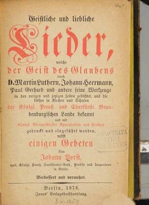 Geistliche und liebliche Lieder, welche der Geist des Glaubens durch Martin Luthern, Johann Heermann, Paul Gerhard und andere seine Werkzeuge ... gedichtet, ... nebst einigen Gebeten : Verb. und verm.