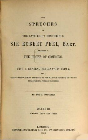 The speeches of the late right honourable Sir Robert Peel, delivered in the House of Commons : With a general explanatory index, and a brief chronological summary of the various subjects on which the speeches were delivered ; In four volumes, 3. From 1835 to 1842