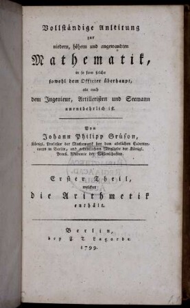 Theil 1: Vollständige Anleitung zur niedern, höhern und angewandten Mathematik, in so fern solche sowohl dem Officier überhaupt als auch dem Ingenieur, Artilleristen und Seemann unentbehrlich ist. Erster Theil