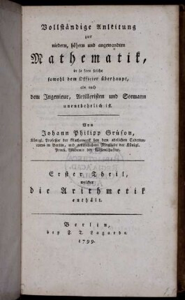 Theil 1: Vollständige Anleitung zur niedern, höhern und angewandten Mathematik, in so fern solche sowohl dem Officier überhaupt als auch dem Ingenieur, Artilleristen und Seemann unentbehrlich ist. Erster Theil