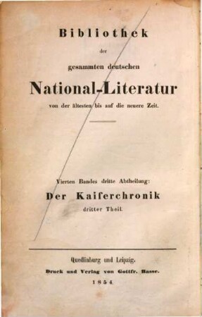 Der Keiser und der Kunige Buoch oder die sogenannte Kaiserchronik : Gedicht des zwölften Jahrhunderts von 18.578 Reimzeilen ; Nach 12 vollständigen und 17 unvollständigen Handschriften, so wie anderen Hülfsmitteln, mit genauen Nachweisungen über diese und Untersuchungen über Verfasser und Alter, nicht minder über die einzelnen Bestandtheile und Sagen, nebst ausführlichem Wörterbuche und Anhängen, 3