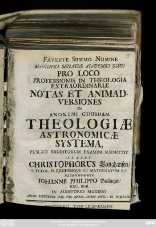 Favente Summo Numine Magnifici Senatus Academici Jussu Pro Loco Professionis In Theologia Extraordinariae Notas Et Animadversiones In Anonymi Cujusdam Theologiae Astronomicae Systema, Publico Eruditorum Examini Submittit Praeses Christophorus Langhansen, S. Theol. D. Ejusdemque Et Mathematum P. P. Respondente Johannes Philippo Bullinger, Reg. Bor. In Auditorio Maximo Anno MDCCXVIII. Die VIII. April. Horis Ante- Et Pomerid.