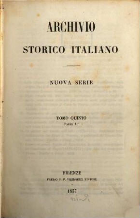 Archivio storico italiano : periodico trimestriale ; ossia raccolta di opere e documenti finora inediti o divenuti rarissimi risguardanti la storia d'Italia. 5. 1857