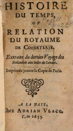 Histoire du temps : ou relation du Royaume de Coqueterie ; Extraite du dernier Voyage des Hollandois aux Judes du Levant ; Imprimée jouxte la Copie de Paris