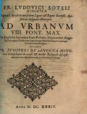Fr. Ludovici Soteli Minoritae Regii ad Apostolicam sedem Legati & Regni Oxensis Apostolici ac designati Martyris Ad Urbanum VIII. Pont. Max. De Ecclesiae Iaponicae statu Relatio : Imperatoris Augusti, Principum, Electorum, omnium que statuum Imperii cuiusque Ordinis lectione digna