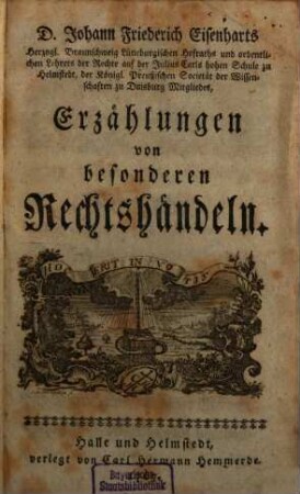 D. Johann Friederich Eisenharts, Herzogl. Braunschweig Lüneburgischen Hofraths und ordentlichen Lehrers der Rechte auf der Julius Carls hohen Schule zu Helmstedt, der königl. Preußischen Societät der Wissenschaften zu Duisburg Mitgliedes, Erzählungen von besonderen Rechtshändeln, 1