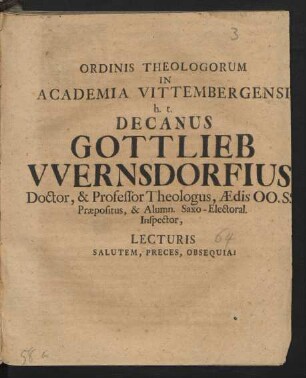Ordinis Theologorum In Academia Vittembergensi h. t. Decanus Gottlieb Wernsdorfius Doctor, & Professor Theologus Ædis OO. SS. Præpositus, & Alumn. Saxo-Electoral. Inspector, Lecturis Salutem, Preces, Obsequia!