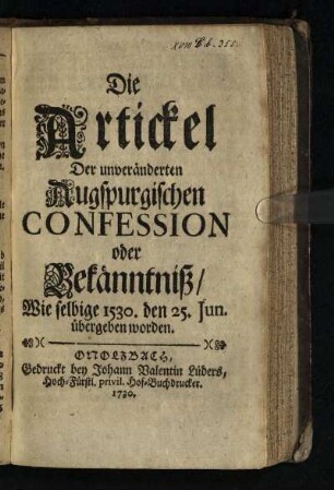 Die Artickel Der unveränderten Augspurgischen Confession oder Bekänntniß : Wie selbige 1530. den 25. Jun. übergeben worden