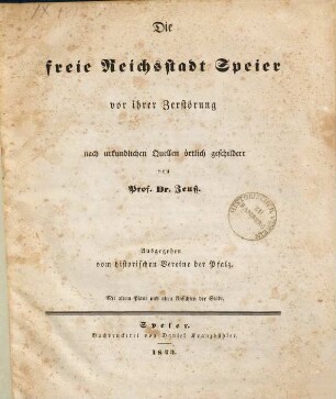 Die freie Reichsstadt Speier vor ihrer Zerstörung 1689 : nach urkundlichen Quellen örtlich geschildert ; Mit altem Plane und alten Ansichten der Stadt