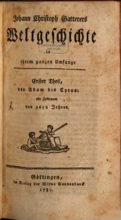 Johann Christoph Gatterers Weltgeschichte in ihrem ganzen Umfange. 1, Von Adam bis Cyrus: ein Zeitraum von 3652 Jahren