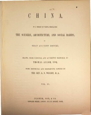 China, in a series of views, displaying the scenery, architecture and social habits of that ancient empire : Drawn, from original ... by Thomas Allom. With historical and descriptive notices by G. N. Wright, 4